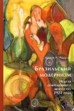 Араси Амарал: Бразильский модернизм. Неделя современного искусства 1922 года