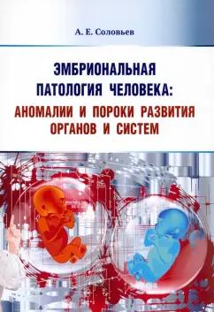 Анатолий Соловьев: Эмбриональная патология человека. Аномалии и пороки развития органов и систем. Учебное пособие