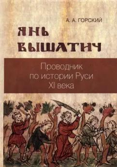 Антон Горский: Янь Вышатич. Проводник по истории Руси XI века