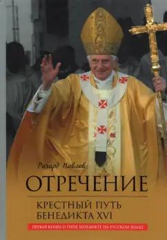 Ричард Павлов: Отречение. Крестный путь Бенедикта XVI