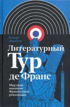 Роберт Дарнтон: Литературный Тур де Франс. Мир книг накануне Французской революции