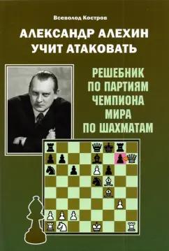 Всеволод Костров: Александр Алехин учит атаковать