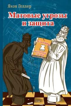 Яков Геллер: Матовые угрозы и защита. Учебник шахматной тактики