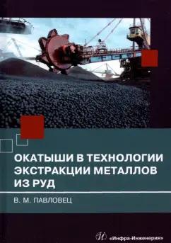 Виктор Павловец: Окатыши в технологии экстракции металлов из руд. Учебное пособие