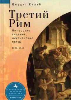 Джудит Кальб: Третий Рим. Имперские видения, мессианские грёзы. 1890-1940