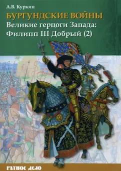 Андрей Куркин: Бургундские войны. Том 2. Часть 2. Великие герцоги Запада. Филипп III Добрый