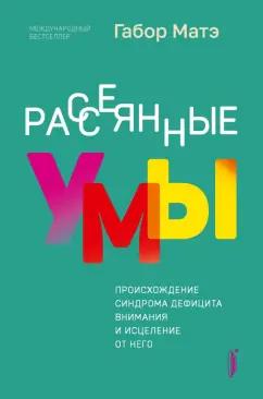 Габор Матэ: Рассеянные умы. Происхождение синдрома дефицита внимания и исцеление от него