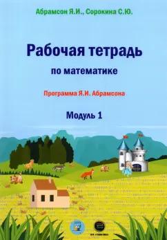 Абрамсон, Сорокина: Рабочая тетрадь по математике. Программа Я. И. Абрамсона. Модуль 1