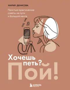 Мария Денисова: Хочешь петь? Пой! Простые практические советы на пути к большой мечте