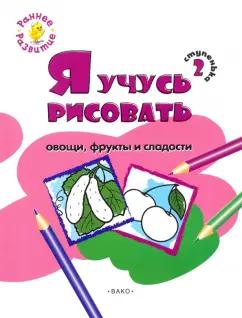 Евгения Котлярова: Ступенька 2. Я учусь рисовать овощи, фрукты и сладости. Развивающее пособие для самых маленьких