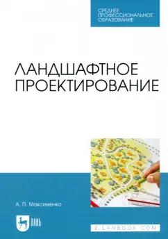 Анатолий Максименко: Ландшафтное проектирование. Учебник для СПО