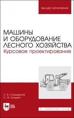 Спиридонов, Козьмин: Машины и оборудование лесного хозяйства. Курсовое проектирование. Учебное пособие для вузов