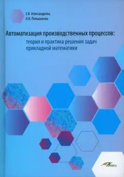 Александрова, Польшакова: Автоматизация производственных процессов. Теория и практика решения задач прикладной математики