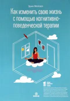 Эрик Мейзел: Как изменить свою жизнь с помощью когнитивно-поведенческой терапии