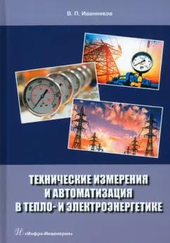 Валерий Иванников: Технические измерения и автоматизация в тепло- и электроэнергетике. Учебное пособие