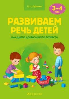 Дина Дубинина: Развиваем речь детей младшего дошкольного возраста (от 3 до 4 лет). Учебно-методическое пособие