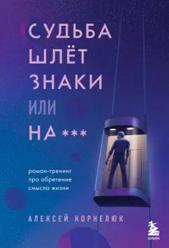 Алексей Корнелюк: Судьба шлет знаки или на***. Роман-тренинг про обретение смысла жизни