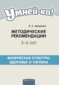 Валентина Шишкина: Умней-ка. 5-6 лет. Методические рекомендации. Физическая культура, здоровье и гигиена