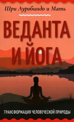 Шри Ауробиндо и Мать: Веданта и йога. Трансформация человеческой природы