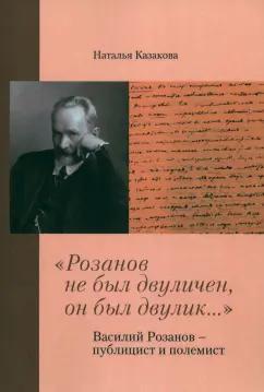 Наталья Казакова: "Розанов не был двуличен, он был двулик..." Василий Розанов - публицист и полемист