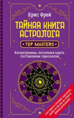 Крис Фрей: Тайная книга астролога. Космограмма, натальная карта. Составление гороскопов