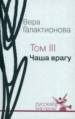 Русский мир | Вера Галактионова: Собрание сочинений в трёх томах. Том 3. Чаша врагу: проза, публицистика