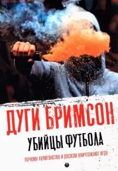 Дуги Бримсон: Убийцы футбола. Почему хулиганство и расизм уничтожают игру