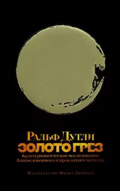 Ральф Дутли: Золото грез. Культурологическое исследование благословенного и проклятого металла