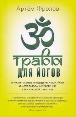 Артем Фролов: Травы для йогов. Очистительные процедуры хатка-йоги и использование растений