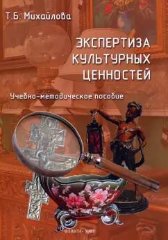 Татьяна Михайлова: Экспертиза культурных ценностей. Учебно-методическое пособие