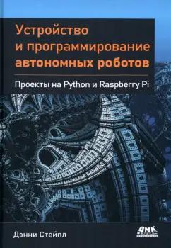 Дэнни Стейпл: Устройство и программирование автономных роботов. Проекты на Python и Raspberry PI