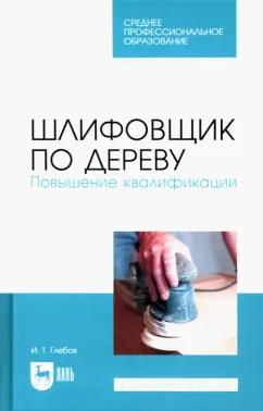 Иван Глебов: Шлифовщик по дереву. Повышение квалификации. Учебное пособие для СПО