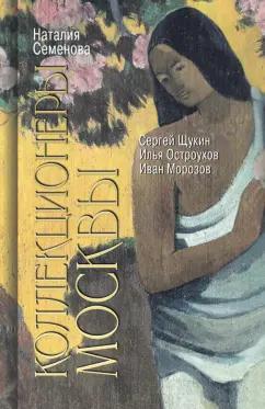 Наталия Семенова: Коллекционеры Москвы. С.И. Щукин, И.А. Морозов, И.С. Остроухов