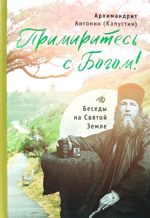 Антонин Архимандрит: Примиритесь с Богом! Беседы на Святой Земле