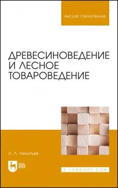 Леонид Леонтьев: Древесиноведение и лесное товароведение. Учебник для вузов