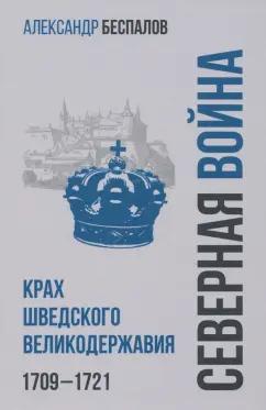 Александр Беспалов: Россия в Северной войне. Крах шведского великодержавия. 1709-1721