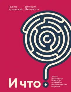 Кушнарева, Шиманская: И что? Легкое руководство по выходу из сложных психологических ситуаций