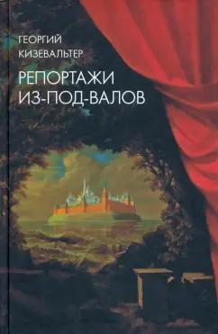 Георгий Кизевальтер: Репортажи из-под-валов. Альтернативная история неофициальной культуры в 1970-х и 1980-х годах в СССР