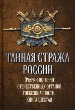 Алексей Попов: Тайная стража России. Книга 6. Очерки истории отечественных органов госбезопасности