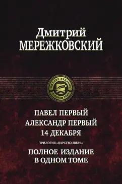 Дмитрий Мережковский: Павел Первый. Александр Первый. 14 декабря. Трилогия "Царство Зверя"