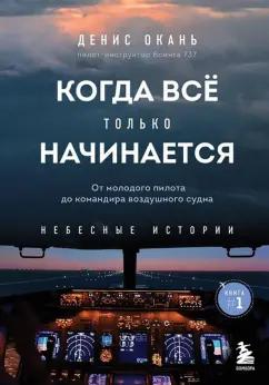 Денис Окань: Когда всё только начинается. От молодого пилота до командира воздушного судна. Книга 1