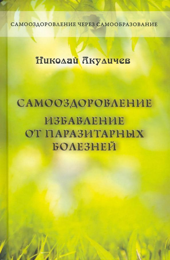 Николай Акуличев: Самооздоровление. Избавление от паразитарных болезней