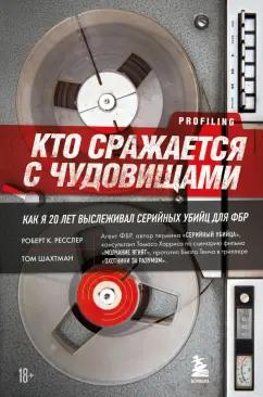 Ресслер, Шахтман: Кто сражается с чудовищами. Как я двадцать лет выслеживал серийных убийц для ФБР