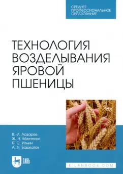 Лазарев, Минченко, Ильин: Технология возделывания яровой пшеницы. СПО