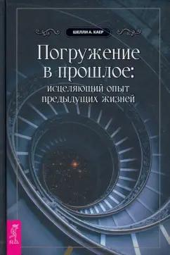 Шелли Каер: Погружение в прошлое. Исцеляющий опыт предыдущих жизней