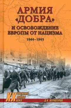 Дмитрий Верхотуров: Армия "добра" и освобождение Европы от нацизма. 1944-1945 гг.