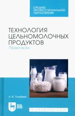 Любовь Голубева: Технология цельномолочных продуктов. Практикум. Учебное пособие для СПО