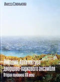 Инесса Слюнькова: Ливадия. Архитектура дворцово-паркового ансамбля. Вторая половина XIX века