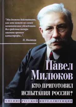 Павел Милюков: Кто приготовил испытания России? Мнение русской интеллигенции