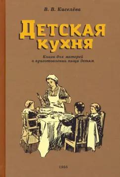 В. Киселева: Детская кухня. Книга для матерей о приготовлении пищи детям. 1955 год